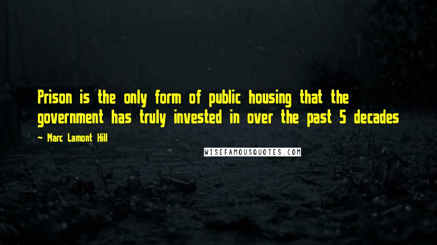 Marc Lamont Hill Quotes: Prison is the only form of public housing that the government has truly invested in over the past 5 decades