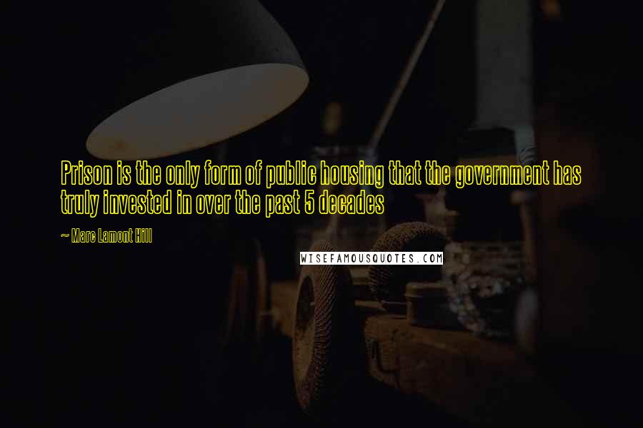 Marc Lamont Hill Quotes: Prison is the only form of public housing that the government has truly invested in over the past 5 decades