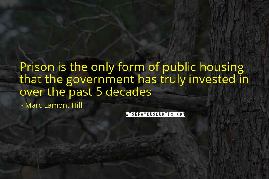 Marc Lamont Hill Quotes: Prison is the only form of public housing that the government has truly invested in over the past 5 decades