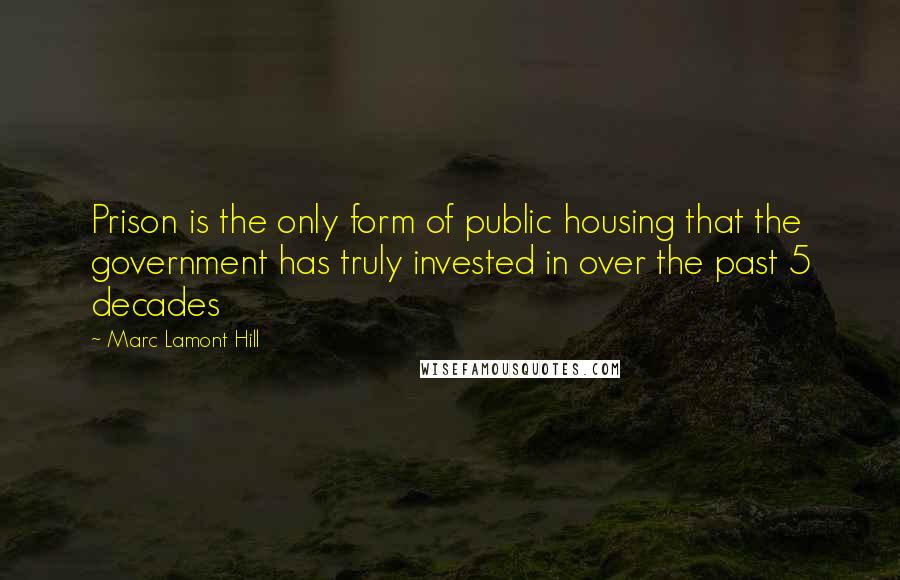 Marc Lamont Hill Quotes: Prison is the only form of public housing that the government has truly invested in over the past 5 decades