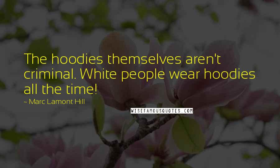 Marc Lamont Hill Quotes: The hoodies themselves aren't criminal. White people wear hoodies all the time!