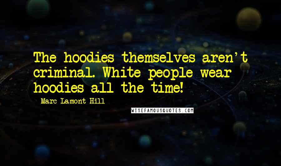 Marc Lamont Hill Quotes: The hoodies themselves aren't criminal. White people wear hoodies all the time!