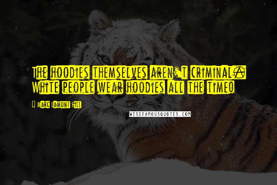 Marc Lamont Hill Quotes: The hoodies themselves aren't criminal. White people wear hoodies all the time!