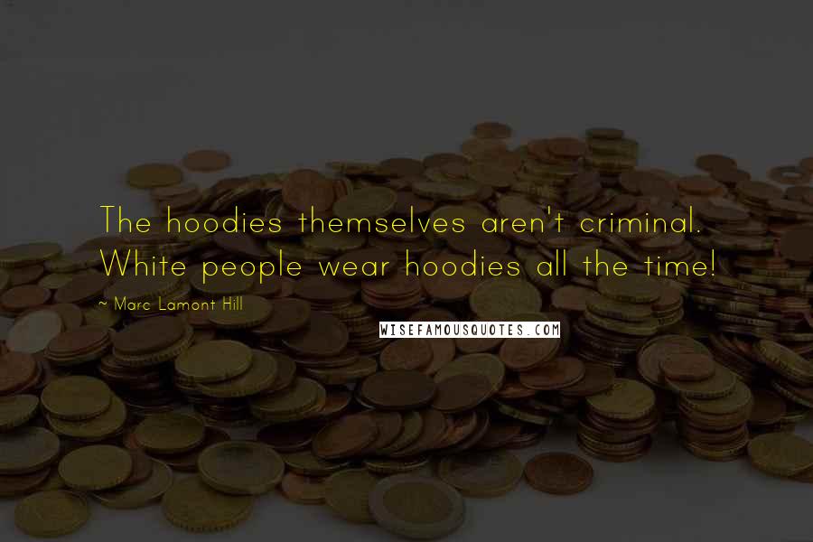 Marc Lamont Hill Quotes: The hoodies themselves aren't criminal. White people wear hoodies all the time!