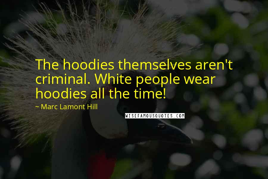 Marc Lamont Hill Quotes: The hoodies themselves aren't criminal. White people wear hoodies all the time!