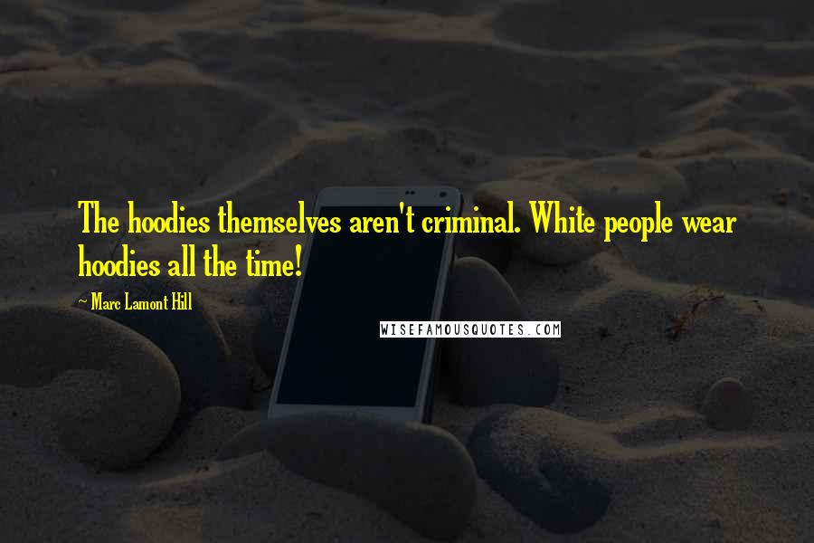 Marc Lamont Hill Quotes: The hoodies themselves aren't criminal. White people wear hoodies all the time!