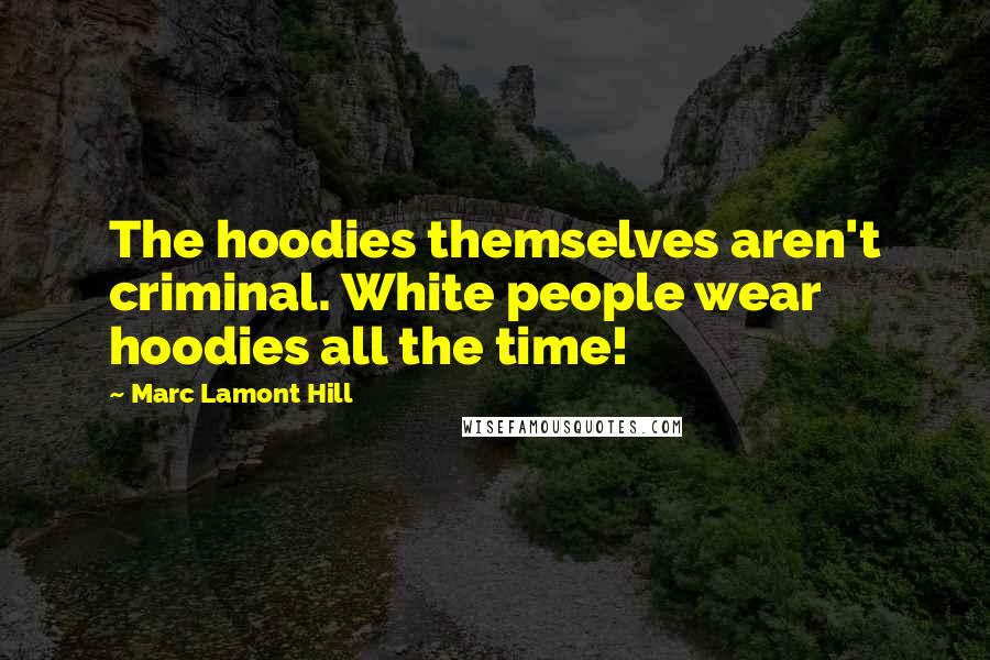 Marc Lamont Hill Quotes: The hoodies themselves aren't criminal. White people wear hoodies all the time!