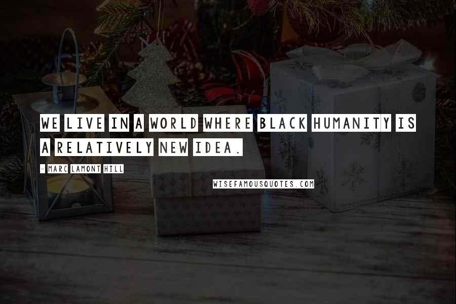 Marc Lamont Hill Quotes: We live in a world where black humanity is a relatively new idea.