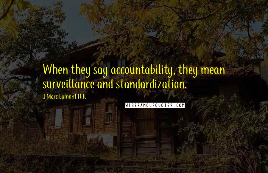 Marc Lamont Hill Quotes: When they say accountability, they mean surveillance and standardization.