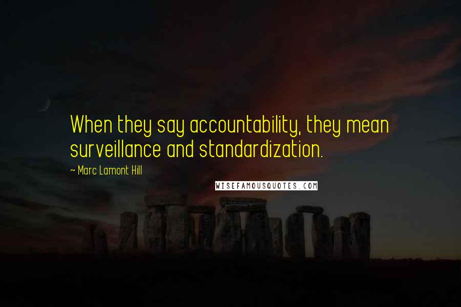Marc Lamont Hill Quotes: When they say accountability, they mean surveillance and standardization.