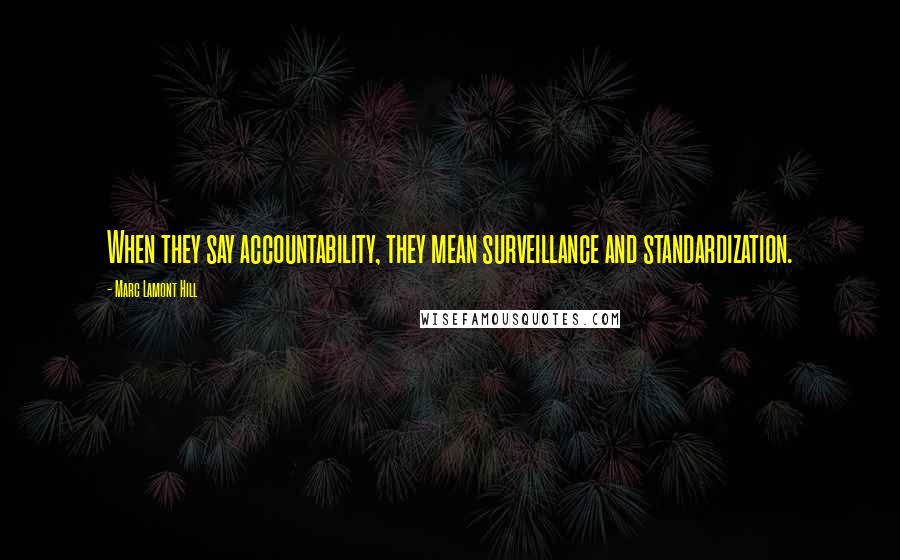Marc Lamont Hill Quotes: When they say accountability, they mean surveillance and standardization.