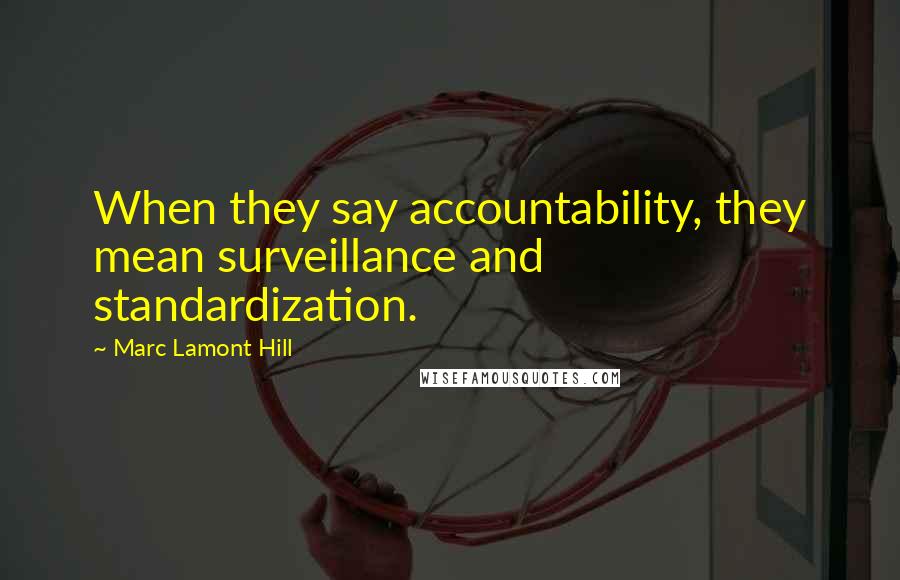Marc Lamont Hill Quotes: When they say accountability, they mean surveillance and standardization.