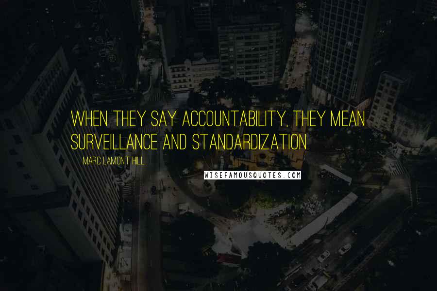 Marc Lamont Hill Quotes: When they say accountability, they mean surveillance and standardization.
