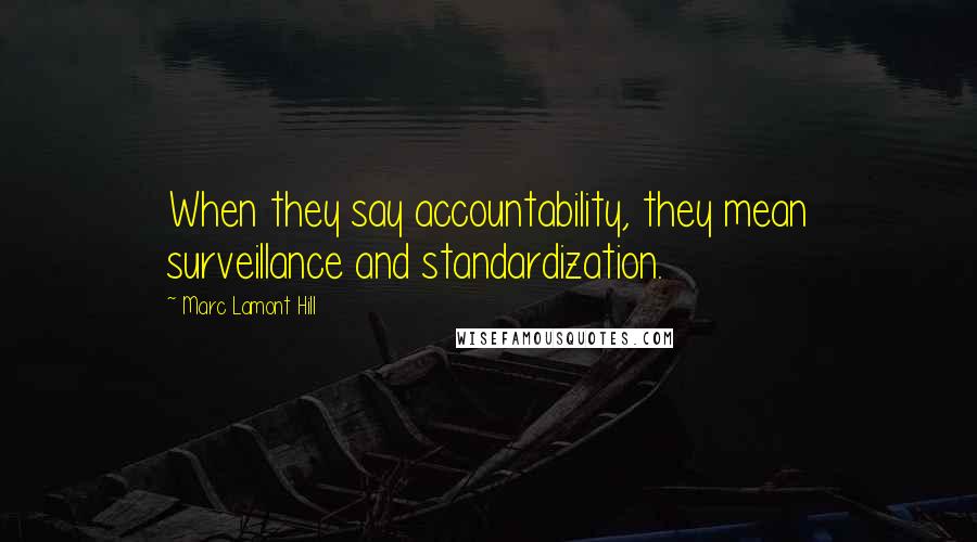 Marc Lamont Hill Quotes: When they say accountability, they mean surveillance and standardization.