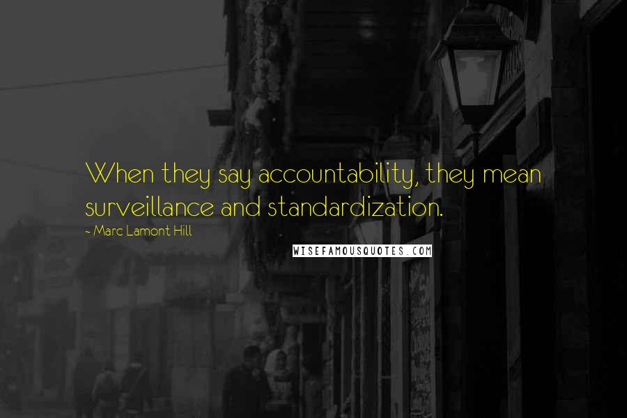 Marc Lamont Hill Quotes: When they say accountability, they mean surveillance and standardization.