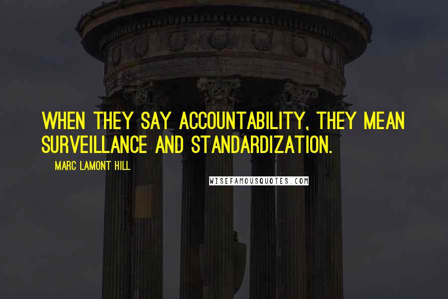 Marc Lamont Hill Quotes: When they say accountability, they mean surveillance and standardization.