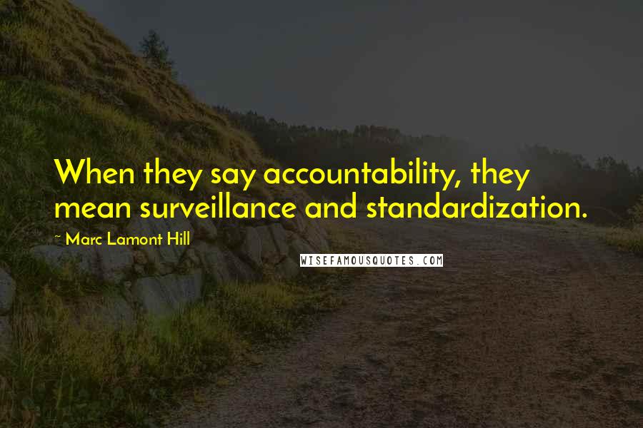 Marc Lamont Hill Quotes: When they say accountability, they mean surveillance and standardization.