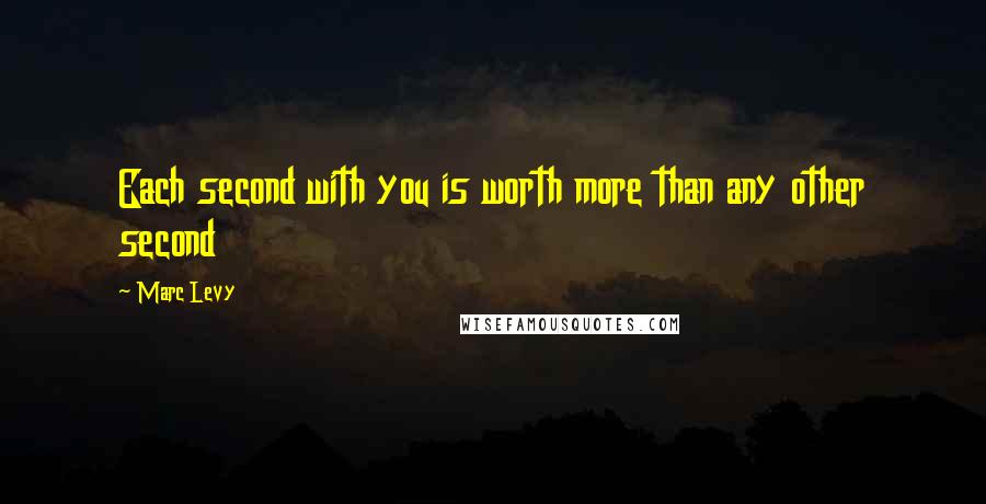 Marc Levy Quotes: Each second with you is worth more than any other second