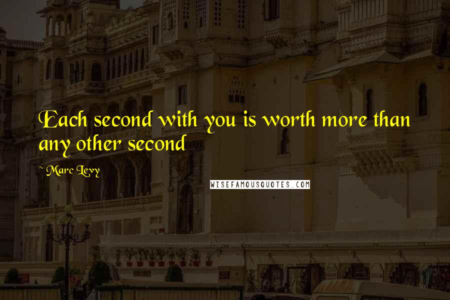 Marc Levy Quotes: Each second with you is worth more than any other second