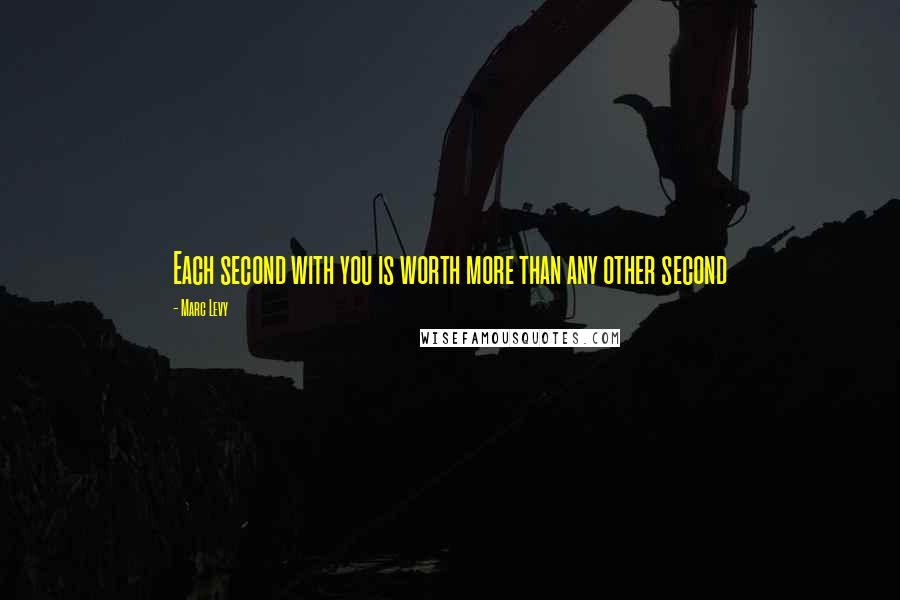 Marc Levy Quotes: Each second with you is worth more than any other second