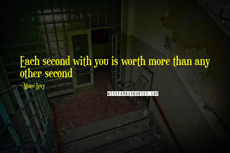 Marc Levy Quotes: Each second with you is worth more than any other second