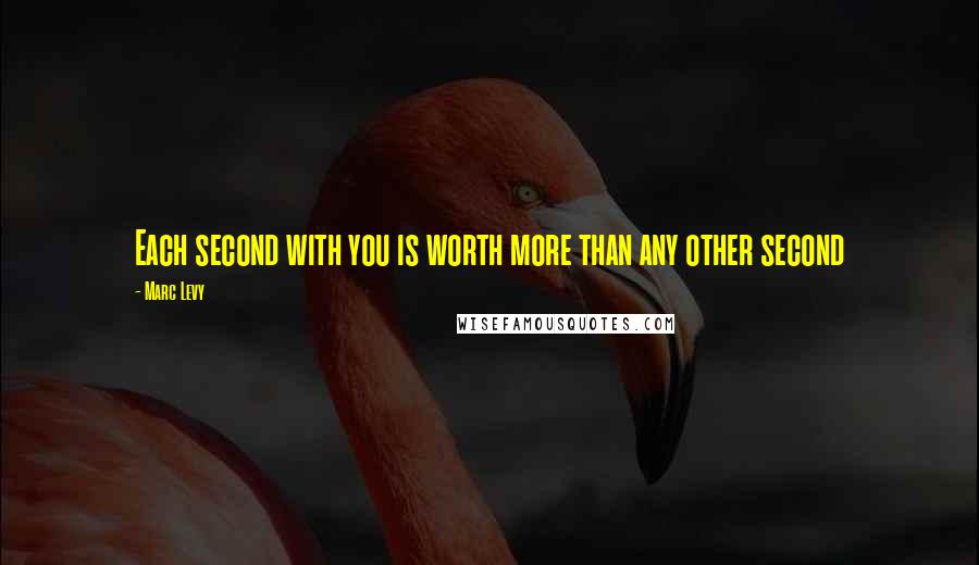 Marc Levy Quotes: Each second with you is worth more than any other second