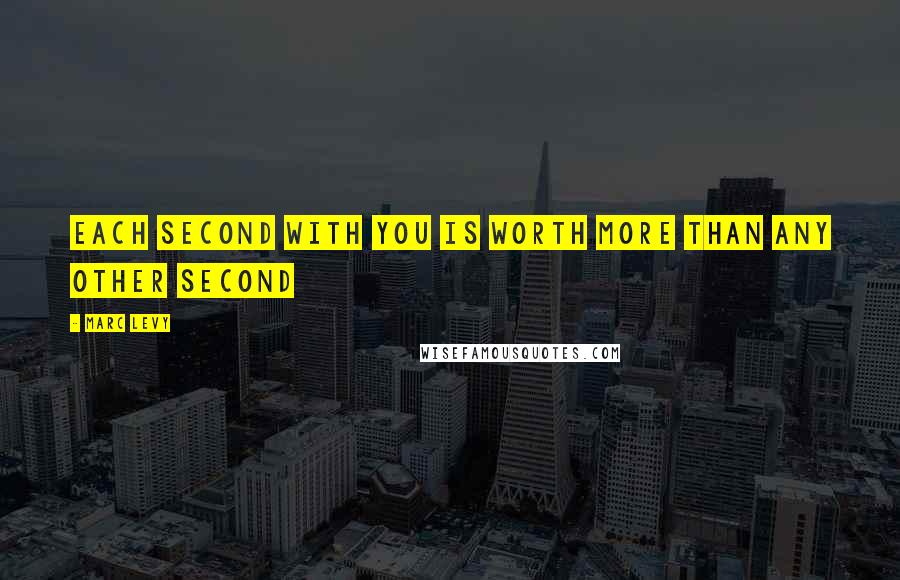 Marc Levy Quotes: Each second with you is worth more than any other second