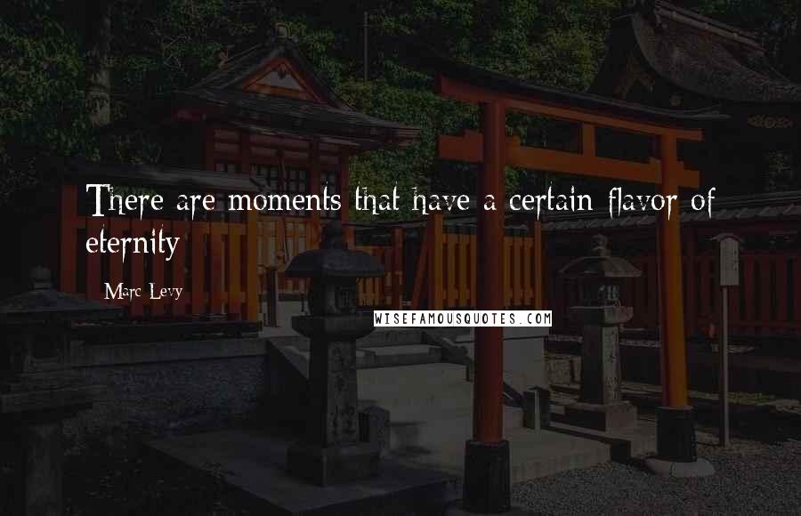 Marc Levy Quotes: There are moments that have a certain flavor of eternity