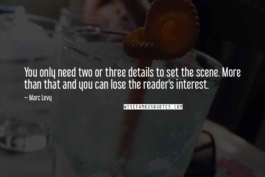 Marc Levy Quotes: You only need two or three details to set the scene. More than that and you can lose the reader's interest.