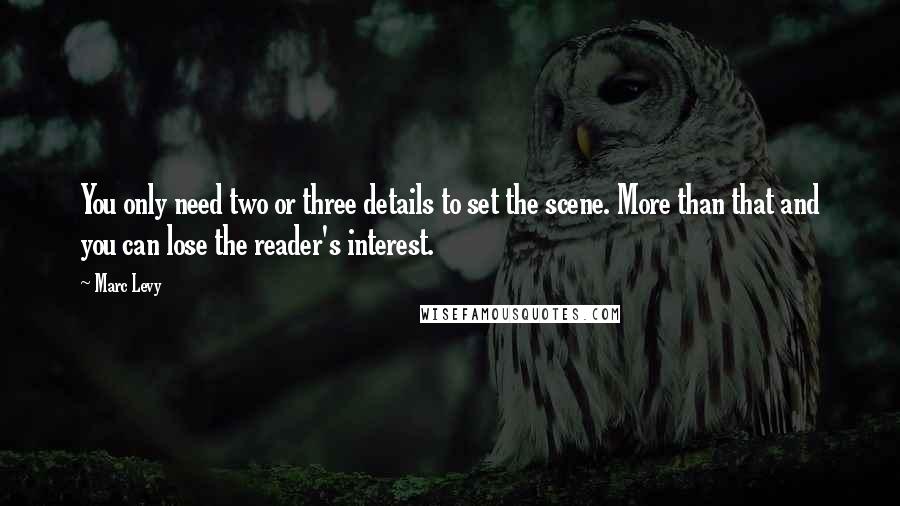 Marc Levy Quotes: You only need two or three details to set the scene. More than that and you can lose the reader's interest.