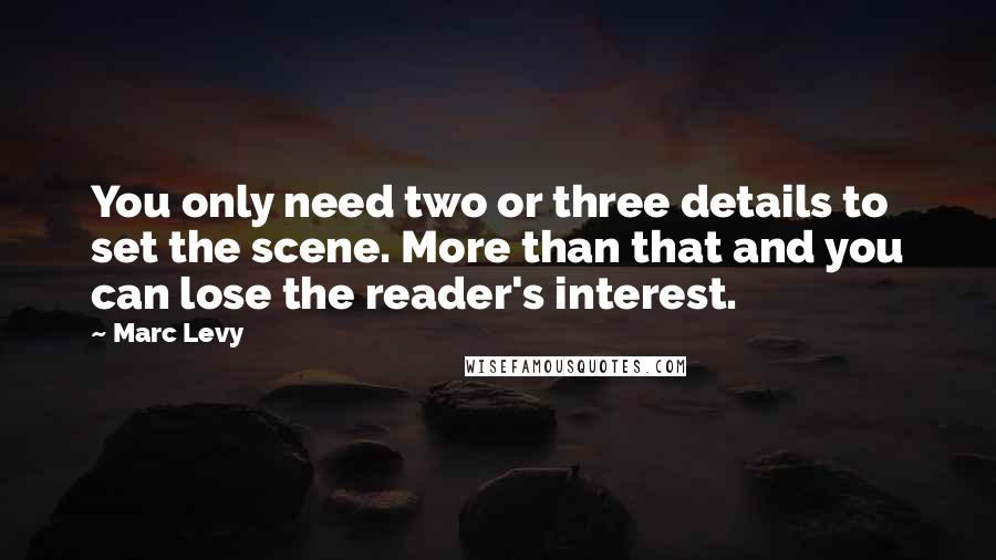 Marc Levy Quotes: You only need two or three details to set the scene. More than that and you can lose the reader's interest.