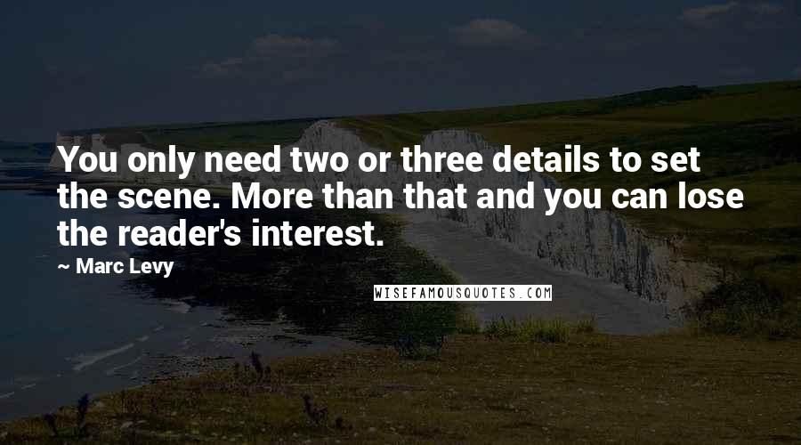 Marc Levy Quotes: You only need two or three details to set the scene. More than that and you can lose the reader's interest.