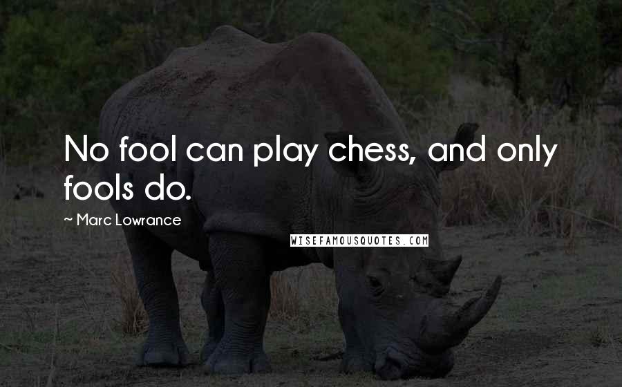 Marc Lowrance Quotes: No fool can play chess, and only fools do.