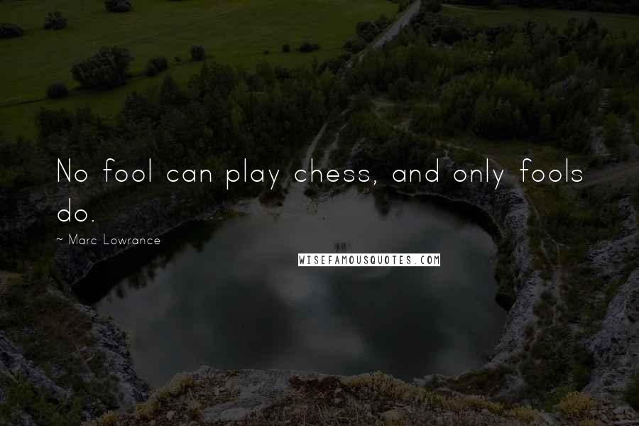 Marc Lowrance Quotes: No fool can play chess, and only fools do.