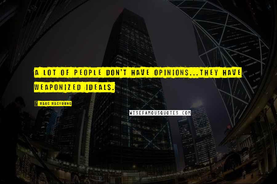 Marc MacYoung Quotes: A lot of people don't have opinions...they have weaponized ideals.