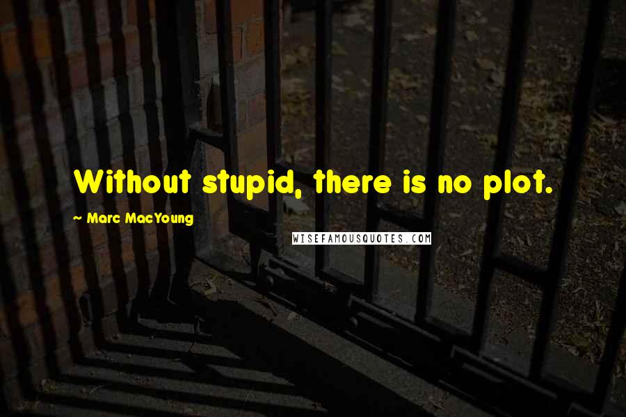 Marc MacYoung Quotes: Without stupid, there is no plot.