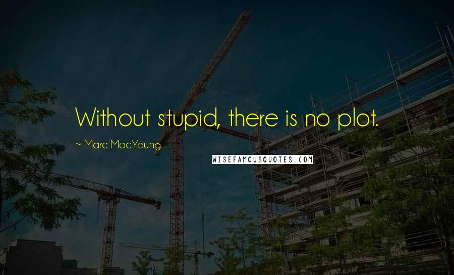 Marc MacYoung Quotes: Without stupid, there is no plot.