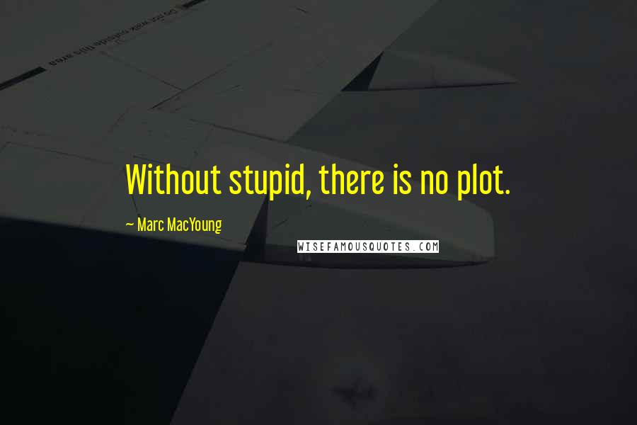 Marc MacYoung Quotes: Without stupid, there is no plot.