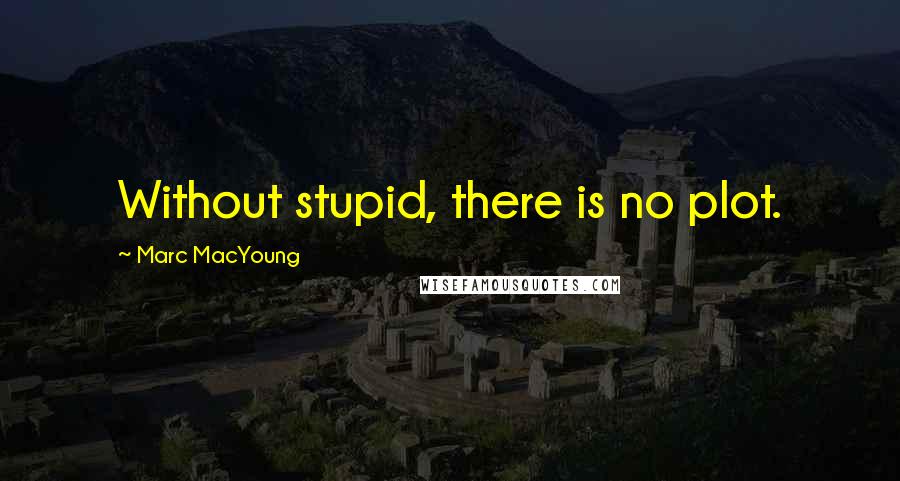 Marc MacYoung Quotes: Without stupid, there is no plot.