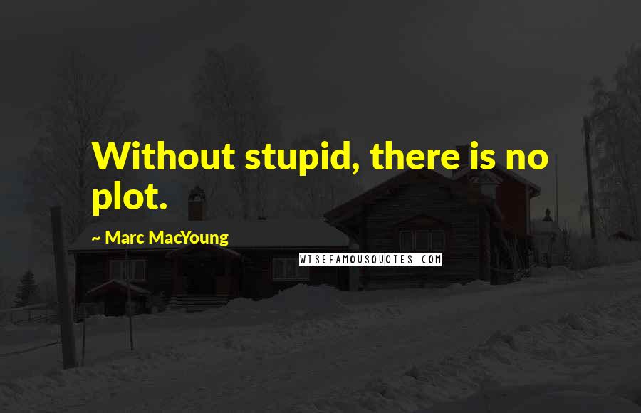 Marc MacYoung Quotes: Without stupid, there is no plot.