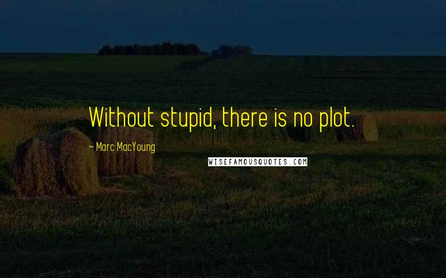 Marc MacYoung Quotes: Without stupid, there is no plot.