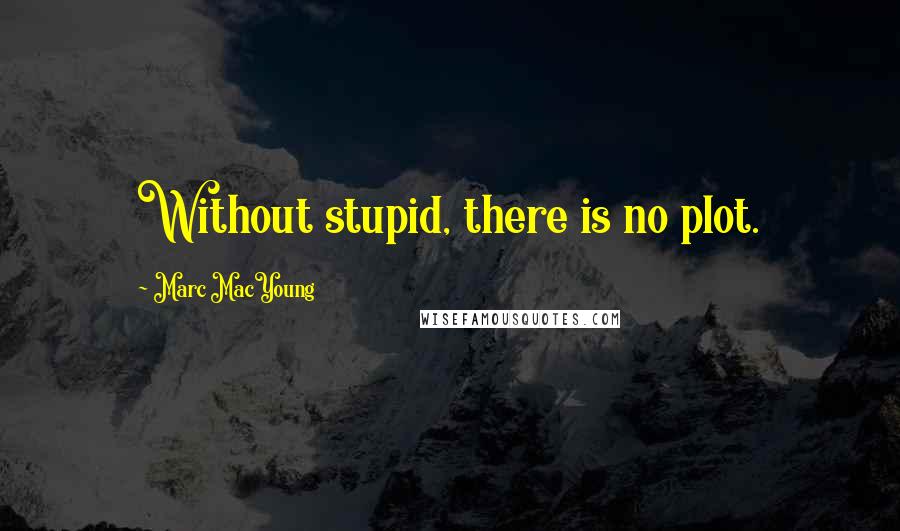 Marc MacYoung Quotes: Without stupid, there is no plot.