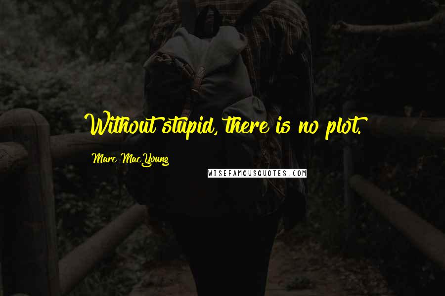 Marc MacYoung Quotes: Without stupid, there is no plot.