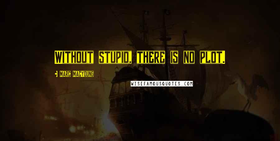 Marc MacYoung Quotes: Without stupid, there is no plot.