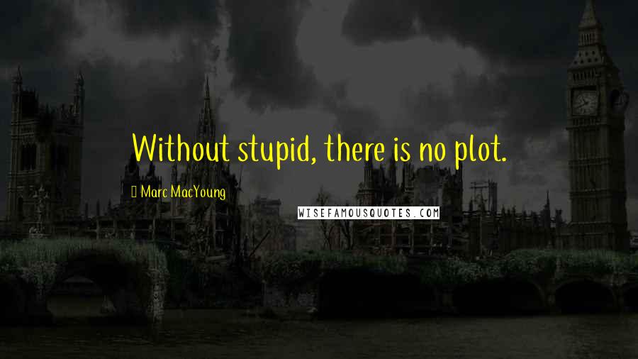 Marc MacYoung Quotes: Without stupid, there is no plot.