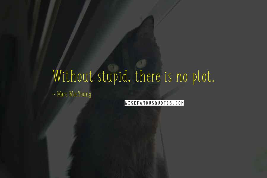 Marc MacYoung Quotes: Without stupid, there is no plot.