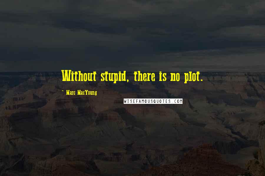 Marc MacYoung Quotes: Without stupid, there is no plot.