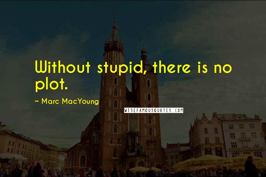 Marc MacYoung Quotes: Without stupid, there is no plot.