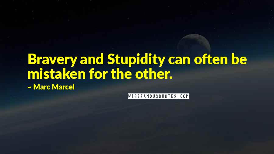 Marc Marcel Quotes: Bravery and Stupidity can often be mistaken for the other.