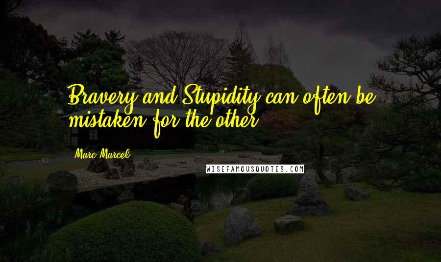 Marc Marcel Quotes: Bravery and Stupidity can often be mistaken for the other.